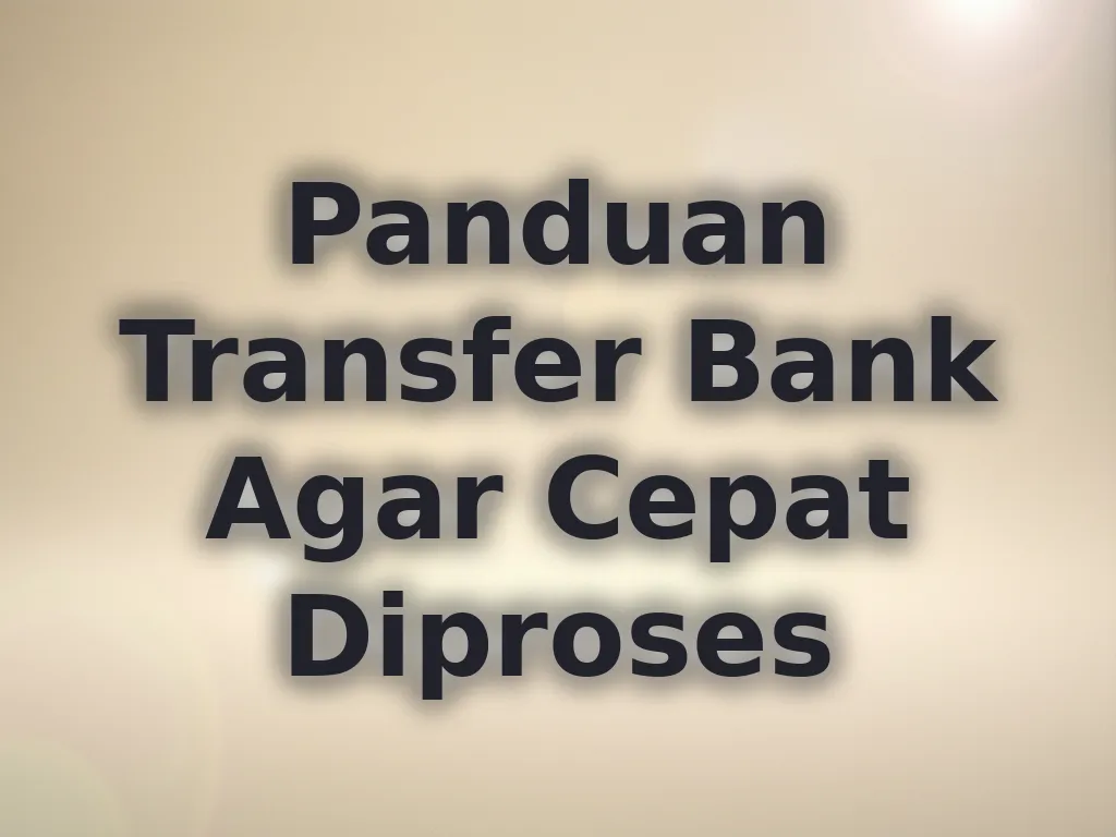 Panduan Transfer Bank Agar Cepat Diproses