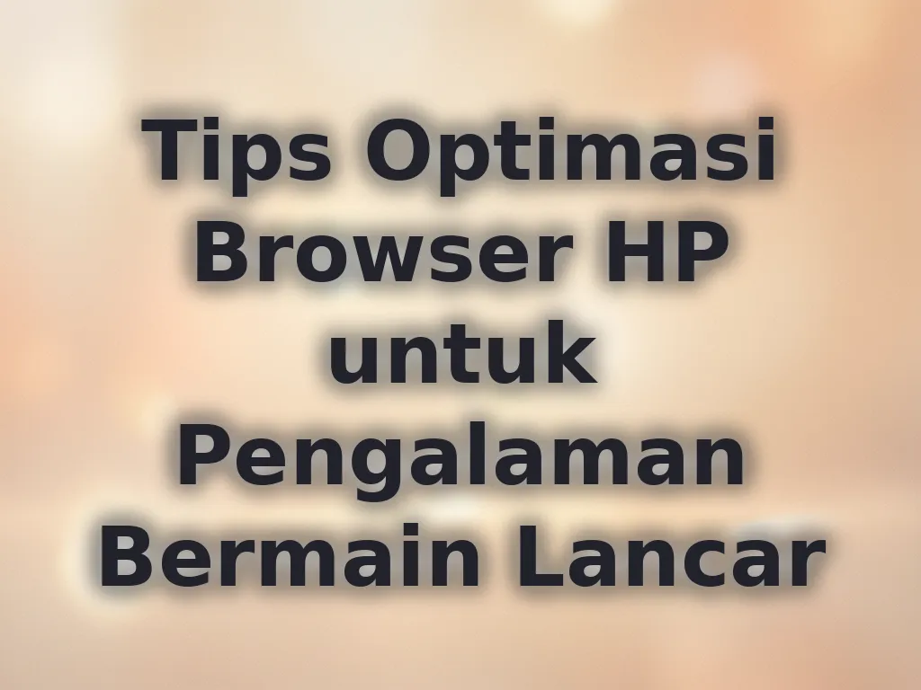Tips Optimasi Browser HP untuk Pengalaman Bermain Lancar