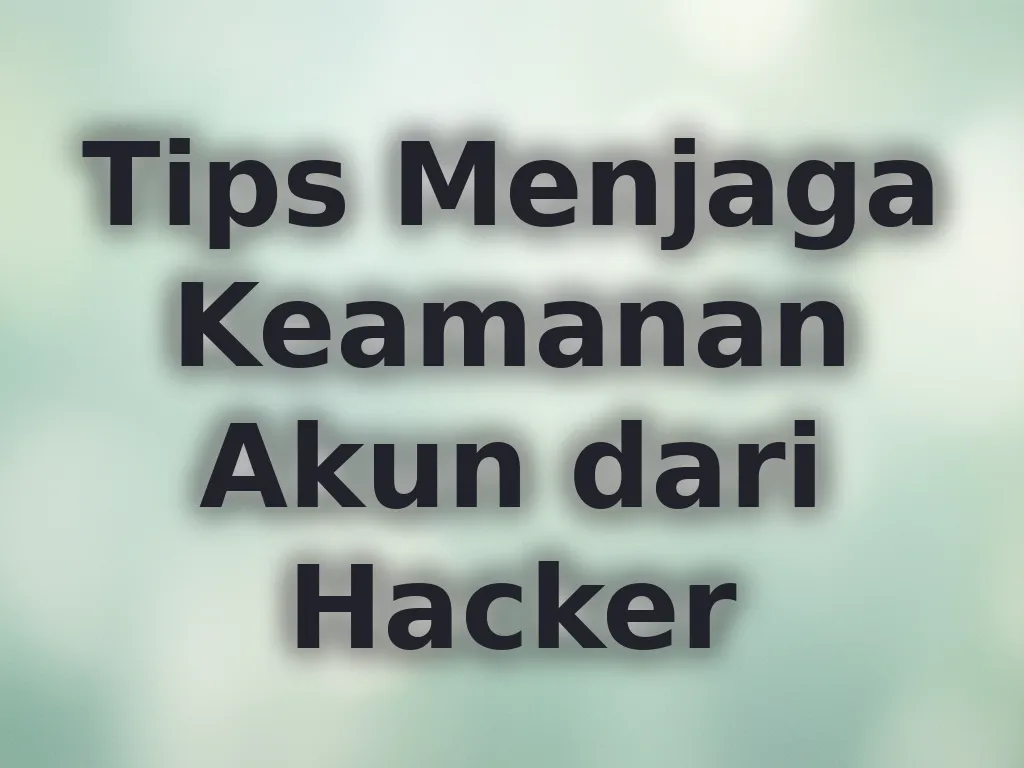 Tips Menjaga Keamanan Akun dari Hacker